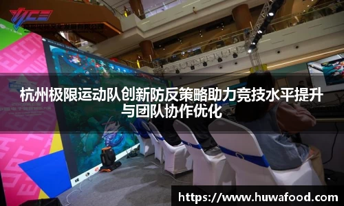 杭州极限运动队创新防反策略助力竞技水平提升与团队协作优化