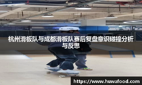 杭州滑板队与成都滑板队赛后复盘意识碰撞分析与反思
