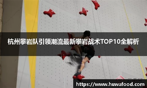 杭州攀岩队引领潮流最新攀岩战术TOP10全解析