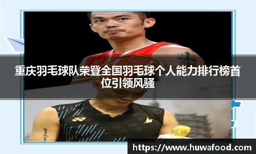 重庆羽毛球队荣登全国羽毛球个人能力排行榜首位引领风骚