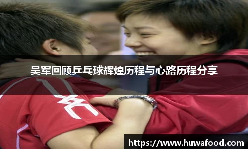 吴军回顾乒乓球辉煌历程与心路历程分享